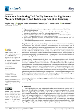 animals
Communication
Behavioral Monitoring Tool for Pig Farmers: Ear Tag Sensors,
Machine Intelligence, and Technology Adoption Roadmap
Santosh Pandey 1,* , Upender Kalwa 1, Taejoon Kong 2, Baoqing Guo 3, Phillip C. Gauger 3 , David J. Peters 4
and Kyoung-Jin Yoon 3,*


Citation: Pandey, S.; Kalwa, U.;
Kong, T.; Guo, B.; Gauger, P.C.; Peters,
D.J.; Yoon, K.-J. Behavioral
Monitoring Tool for Pig Farmers: Ear
Tag Sensors, Machine Intelligence,
and Technology Adoption Roadmap.
Animals 2021, 11, 2665. https://
doi.org/10.3390/ani11092665
Academic Editors:
Melissa Hempstead and
Danila Marini
Received: 31 July 2021
Accepted: 7 September 2021
Published: 10 September 2021
Publisher’s Note: MDPI stays neutral
with regard to jurisdictional claims in
published maps and institutional affil-
iations.
Copyright: © 2021 by the authors.
Licensee MDPI, Basel, Switzerland.
This article is an open access article
distributed under the terms and
conditions of the Creative Commons
Attribution (CC BY) license (https://
creativecommons.org/licenses/by/
4.0/).
1 Department of Electrical and Computer Engineering, Iowa State University, Ames, IA 50011, USA;
upender_kalwa@outlook.com
2 Center for Defense Acquisition and Requirements Analysis, Korea Institute for Defense Analyses,
37 Hoegi-ro, Dongdaemun-gu, Seoul 02455, Korea; taejoonkong@gmail.com
3 Department of Veterinary Diagnostic and Production Animal Medicine, Iowa State University, Ames,
IA 50011, USA; bqguo@iastate.edu (B.G.); pcgauger@iastate.edu (P.C.G.)
4 Rural Sociology, Department of Sociology and Criminal Justice, Iowa State University, Ames, IA 50011, USA;
dpeters@iastate.edu
* Correspondence: pandey@iastate.edu (S.P.); kyoon@iastate.edu (K.-J.Y.)
Simple Summary: In a pig farm, it is challenging for the farm caretaker to monitor the health and
well-being status of all animals in a continuous manner throughout the day. Automated tools are
needed to remotely monitor all the pigs on the farm and provide early alerts to the farm caretaker for
situations that need immediate attention. With this goal, we developed a sensor board that can be
mounted on the ears of individual pigs to generate data on the animal’s activity, vocalization, and
temperature. The generated data will be used to develop machine learning models to classify the
behavioral traits associated with each animal over a testing period. A number of factors influencing
the technology adoption by farm caretakers are also discussed.
Abstract: Precision swine production can benefit from autonomous, noninvasive, and affordable
devices that conduct frequent checks on the well-being status of pigs. Here, we present a remote
monitoring tool for the objective measurement of some behavioral indicators that may help in
assessing the health and welfare status—namely, posture, gait, vocalization, and external temperature.
The multiparameter electronic sensor board is characterized by laboratory measurements and by
animal tests. Relevant behavioral health indicators are discussed for implementing machine learning
algorithms and decision support tools to detect animal lameness, lethargy, pain, injury, and distress.
The roadmap for technology adoption is also discussed, along with challenges and the path forward.
The presented technology can potentially lead to efficient management of farm animals, targeted
focus on sick animals, medical cost savings, and less use of antibiotics.
Keywords: precision swine farming; ear tag pig sensor; behavioral monitoring; machine intelligence;
technology adoption
1. Introduction
The economics of a pig farm is dependent on the health and welfare status of pigs [1].
Therefore, all stakeholders in the pig industry want to ensure that pigs display normal
behavior and physiological functioning with the absence of lesions, diseases, or malnutri-
tion. This requires frequent assessment of their well-being status and disease symptoms.
Good well-being is reached when the animal is in harmony with itself and its environment,
whereas poor well-being happens when the animal is exposed to infections and adverse
conditions resulting from different management practices. In general, poor well-being is
manifested by behavioral changes (e.g., abnormal movement, reduced feeding or drink-
ing, lethargy, or aggressive nature), physiological changes (e.g., increased heart rate or
Animals 2021, 11, 2665. https://doi.org/10.3390/ani11092665 https://www.mdpi.com/journal/animals
 