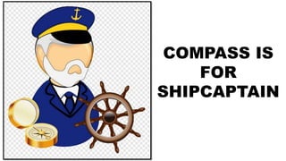 COMPASS IS
FOR
SHIPCAPTAIN
 