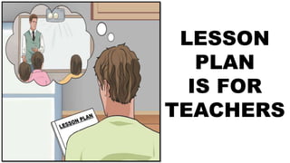 LESSON
PLAN
IS FOR
TEACHERS
 