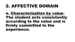 2. AFFECTIVE DOMAIN
e. Characterization by value.
The student acts consistently
according to the value and is
firmly committed to the
experience.
 