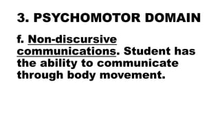 3. PSYCHOMOTOR DOMAIN
f. Non-discursive
communications. Student has
the ability to communicate
through body movement.
 