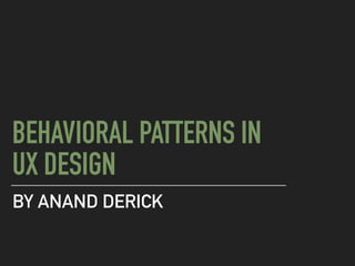 BEHAVIORAL PATTERNS IN
UX DESIGN
BY ANAND DERICK
 