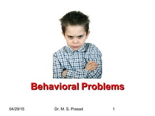 04/29/15 Dr. M. S. Prasad 1
BehavioralBehavioral ProblemsProblems
 