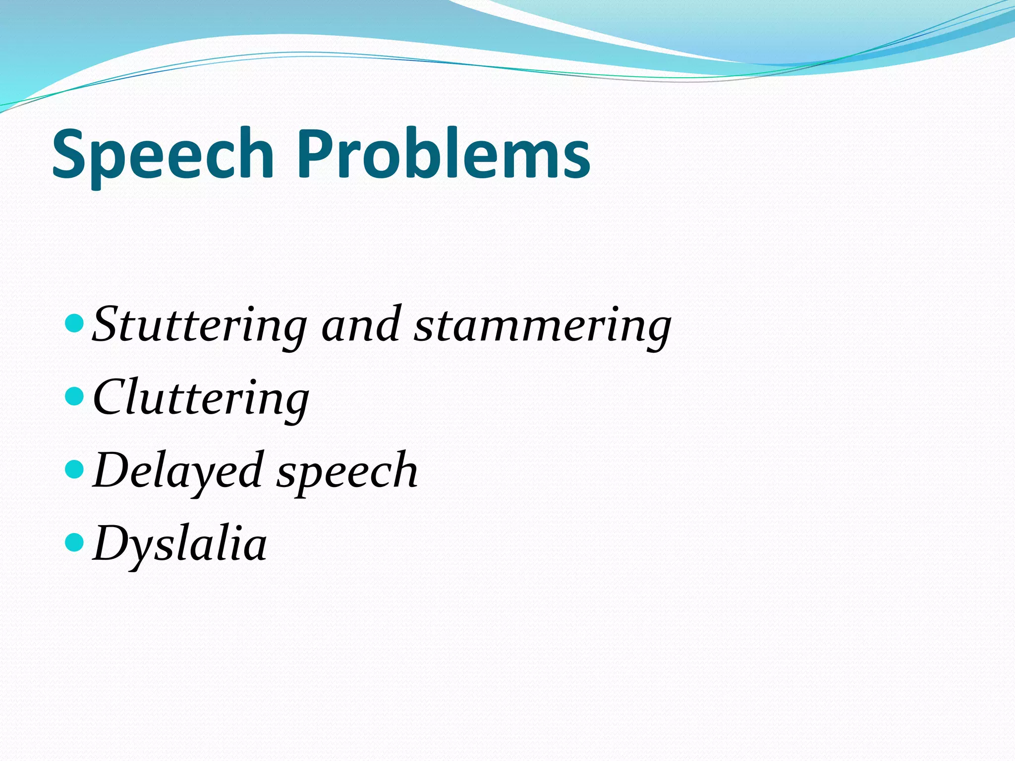 Speech Problems
Stuttering and stammering
Cluttering
Delayed speech
Dyslalia
 