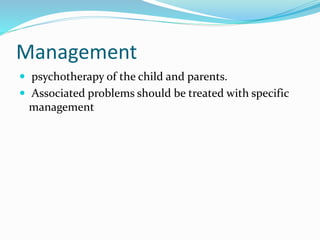 Management
 psychotherapy of the child and parents.
 Associated problems should be treated with specific
management
 
