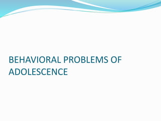 BEHAVIORAL PROBLEMS OF
ADOLESCENCE
 