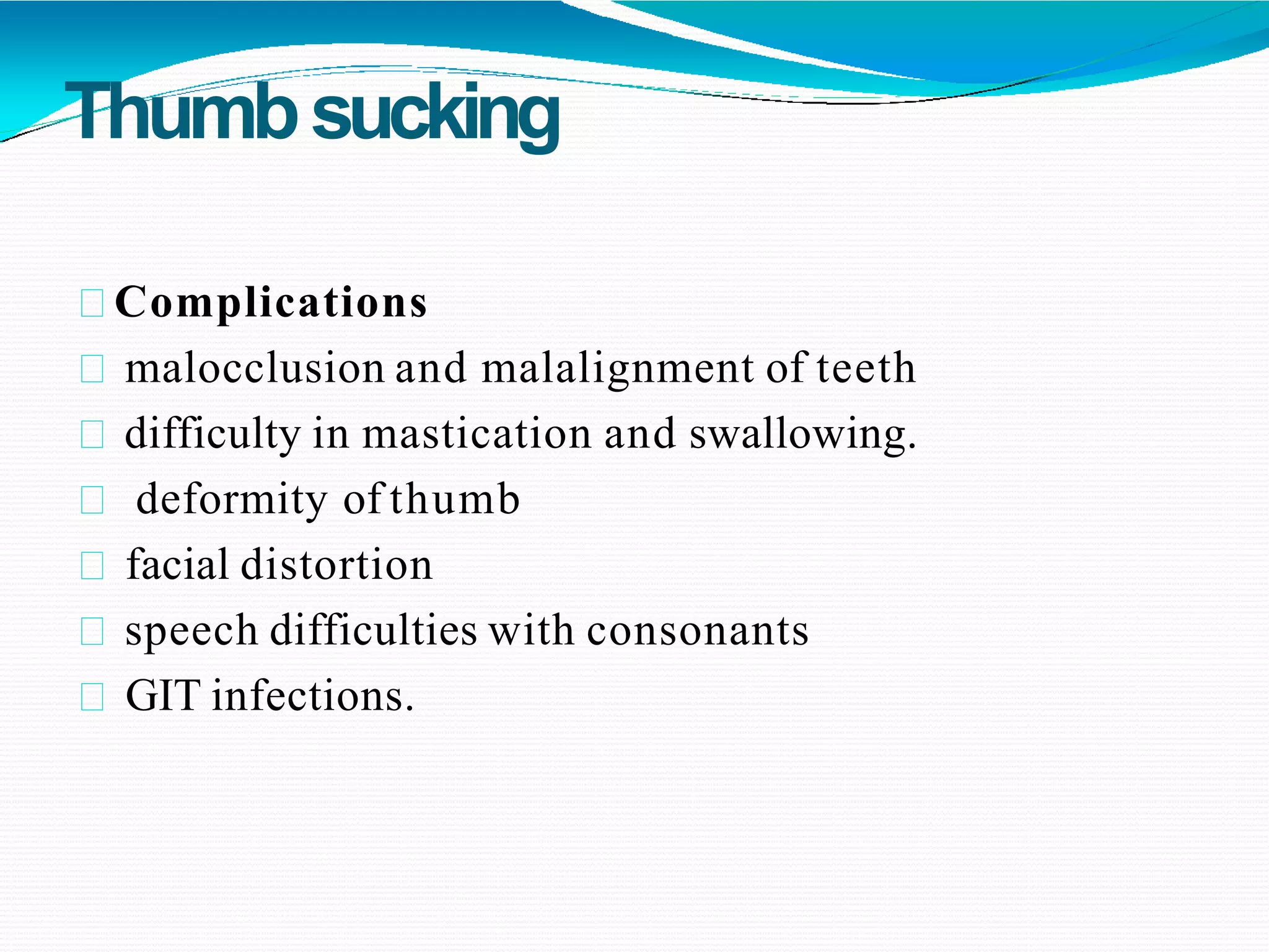 Thumbsucking
Complications
malocclusion and malalignment of teeth
difficulty in mastication and swallowing.
deformity of thumb
facial distortion
speech difficulties with consonants
GIT infections.
 