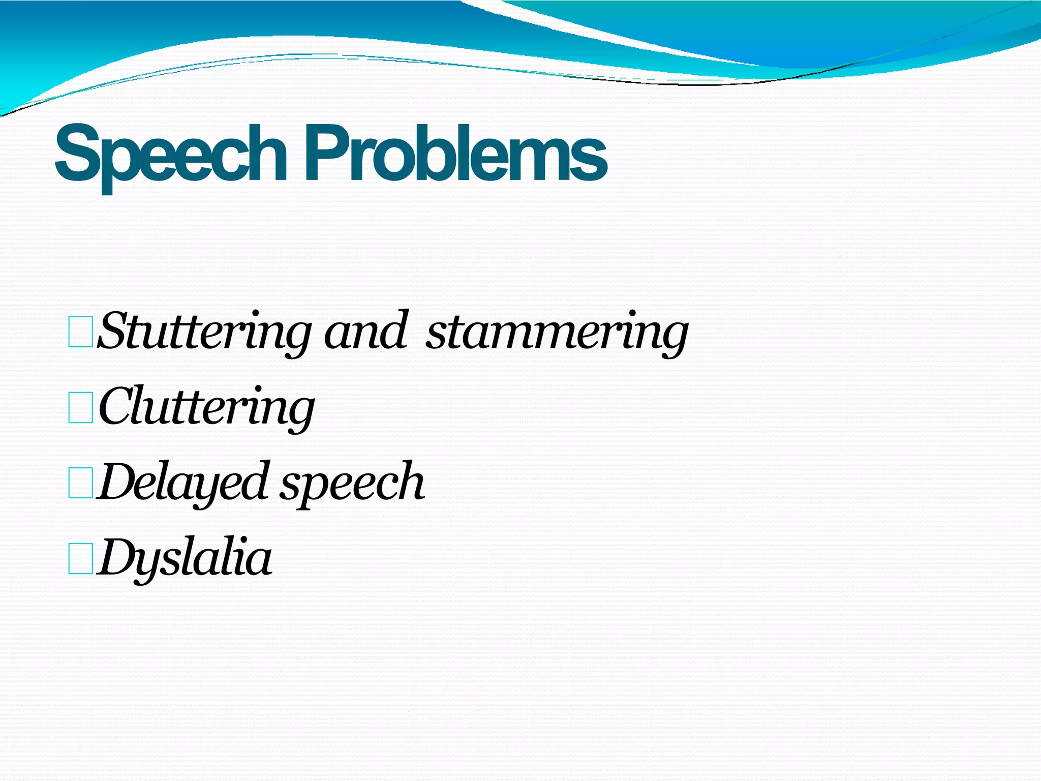 SpeechProblems
Stuttering and stammering
Cluttering
Delayed speech
Dyslalia
 