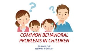 COMMON BEHAVIORAL
PROBLEMS IN CHILDREN
DR ANKUR PURI
PEDIATRIC INTENSIVIST
 
