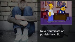 Never humiliate or
punish the child
 