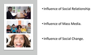 •Influence of Social Relationship
•Influence of Mass Media.
•Influence of Social Change.
 