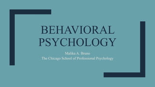 BEHAVIORAL
PSYCHOLOGY
Malika A. Bruno
The Chicago School of Professional Psychology
 
