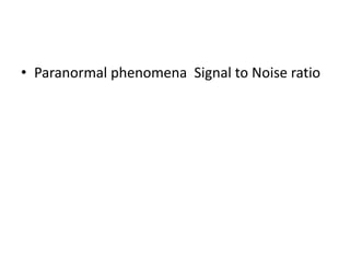 • Paranormal phenomena Signal to Noise ratio
 