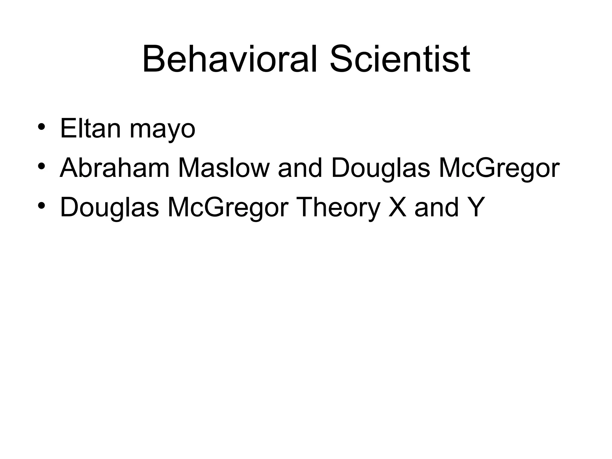 Behavioral Scientist Eltan mayo Abraham Maslow and Douglas McGregor Douglas McGregor Theory X and Y 