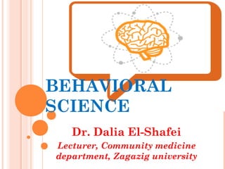 BEHAVIORAL
SCIENCE
Dr. Dalia El-Shafei
Lecturer, Community medicine
department, Zagazig university
 
