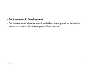 • Socio-economic Development
• Socio-economic development initiatives are a great incentive for
community members to organise themselves.
5/29/2023 110
 