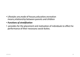 • Lifestyles are,mode of houses,education,recreation
means,relationship between parents and children
• Functions of stratification
• -provides for the placement and motivation of individuals to effect he
performance of their necessary social duties.
5/29/2023 138
 