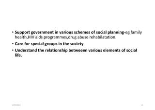 • Support government in various schemes of social planning-eg family
health,HIV aids programmes,drug abuse rehabilatation.
• Care for special groups in the society
• Understand the relationship betweeen various elements of social
life.
5/29/2023 14
 