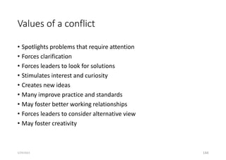 Values of a conflict
• Spotlights problems that require attention
• Forces clarification
• Forces leaders to look for solutions
• Stimulates interest and curiosity
• Creates new ideas
• Many improve practice and standards
• May foster better working relationships
• Forces leaders to consider alternative view
• May foster creativity
144
5/29/2023
 