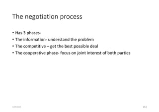 The negotiation process
• Has 3 phases-
• The information- understand the problem
• The competitive – get the best possible deal
• The cooperative phase- focus on joint interest of both parties
153
5/29/2023
 