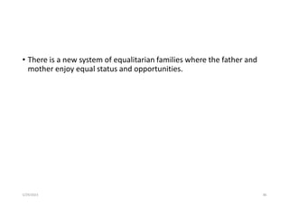 • There is a new system of equalitarian families where the father and
mother enjoy equal status and opportunities.
5/29/2023 86
 