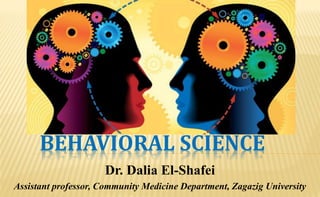 BEHAVIORAL SCIENCE
Dr. Dalia El-Shafei
Assistant professor, Community Medicine Department, Zagazig University
 
