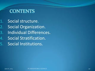 1. Social structure.
2. Social Organization.
3. Individual Differences.
4. Social Stratification.
5. Social Institutions.
June 6, 2013 90PU BEHAVIORAL SCIENCE
 