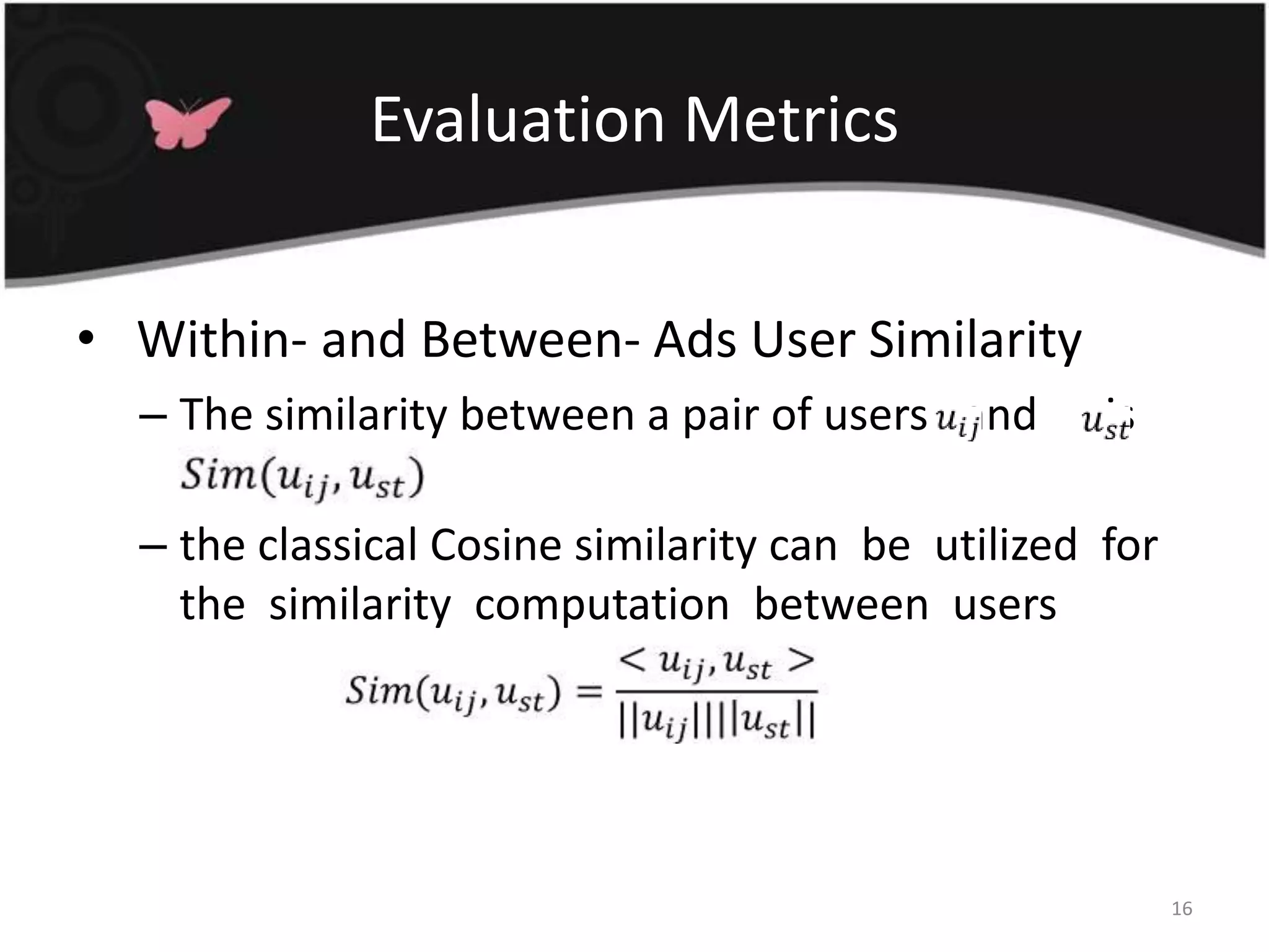 Evaluation Metrics Within- and Between- Ads User SimilarityThe similarity between a pair of users   and      is  OMN the classical Cosine similarity can  be  utilized  for  the  similarity  computation  between  users16