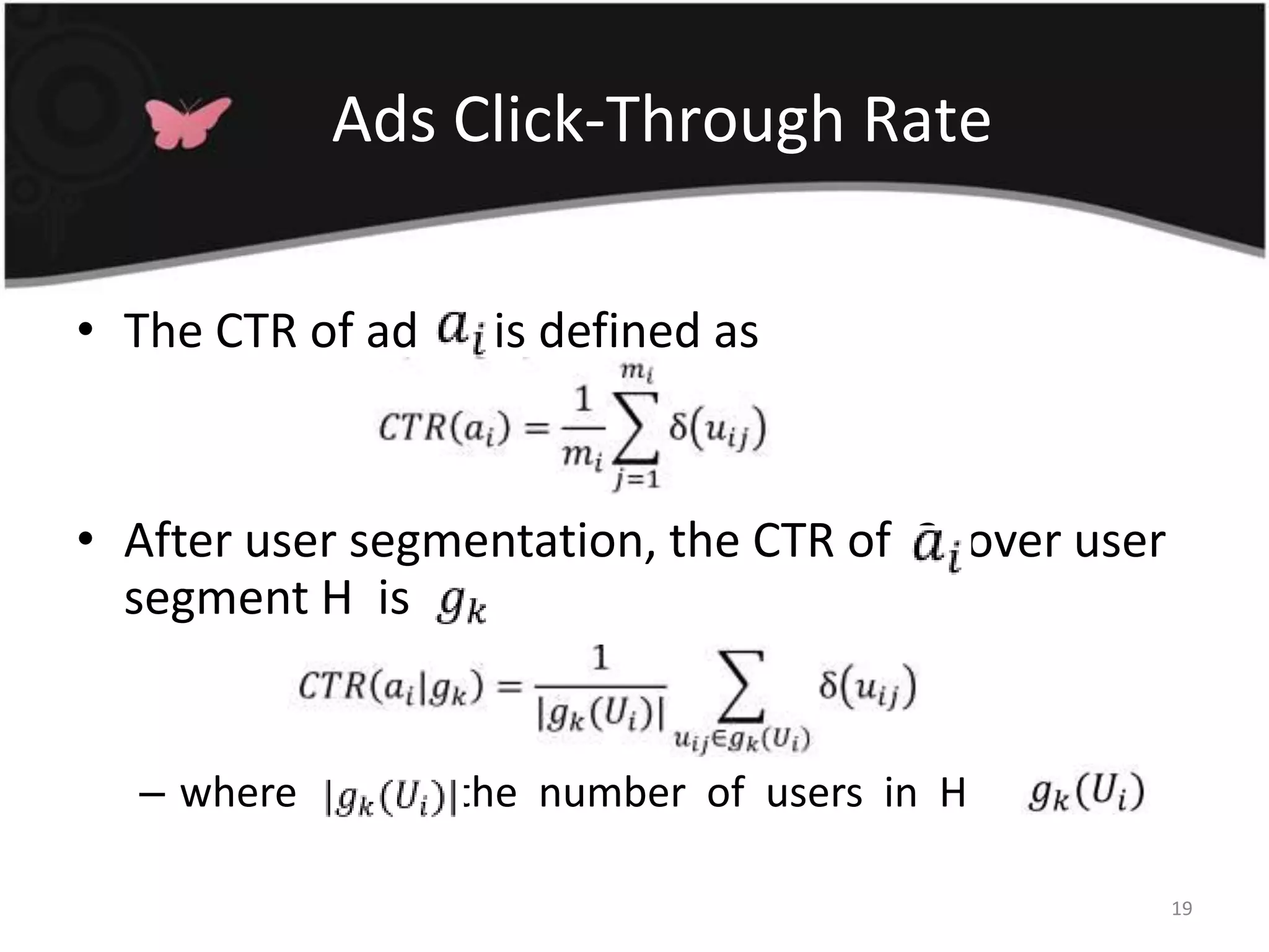 Ads Click-Through RateThe CTR of ad  2  is defined asAfter user segmentation, the CTR of  2  over user segment H  iswhere  RHR is  the  number  of  users  in  H19