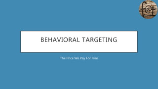 BEHAVIORAL TARGETING
The Price We Pay For Free
 