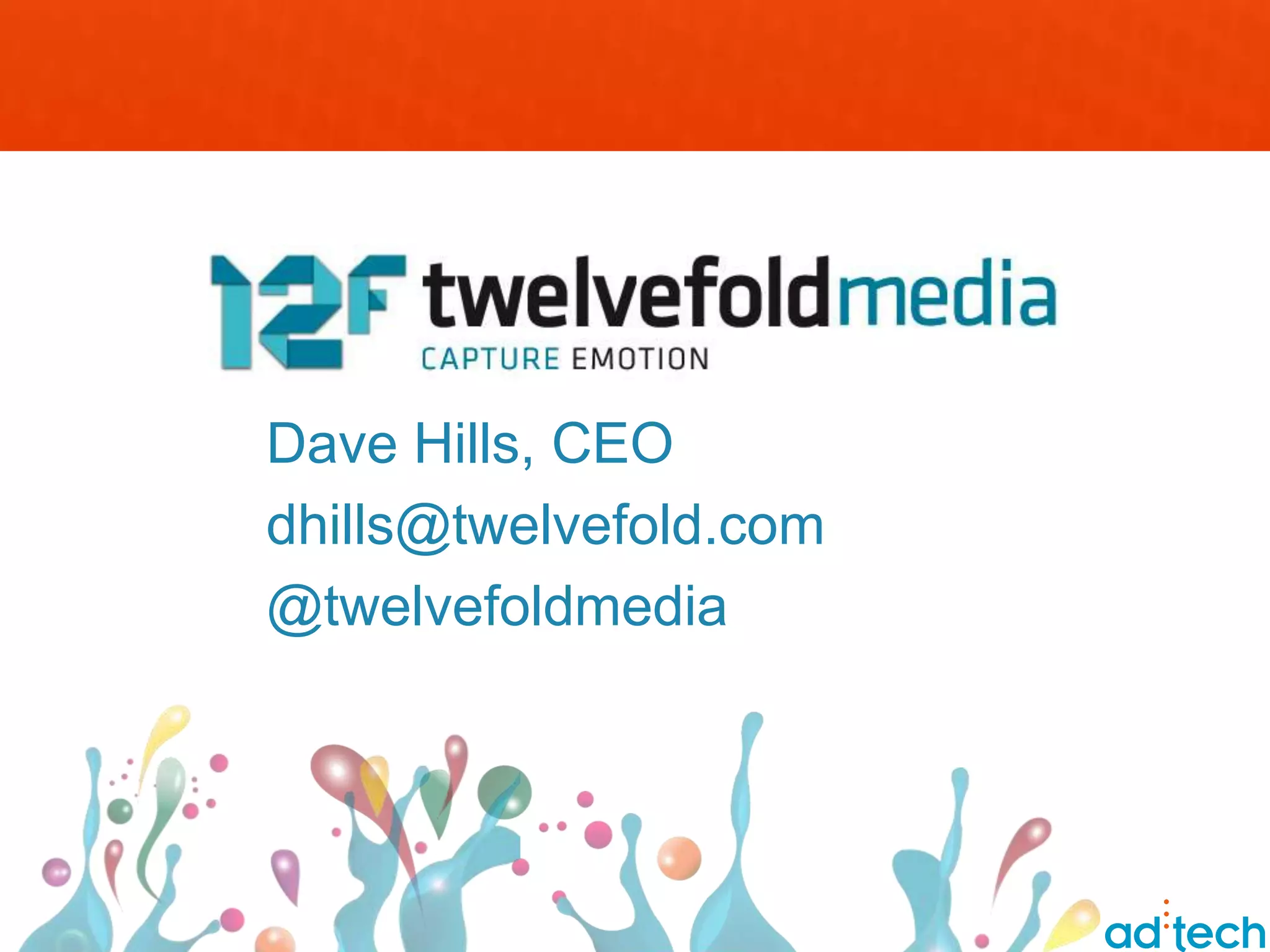 Dave Hills, CEO
dhills@twelvefold.com
@twelvefoldmedia
 