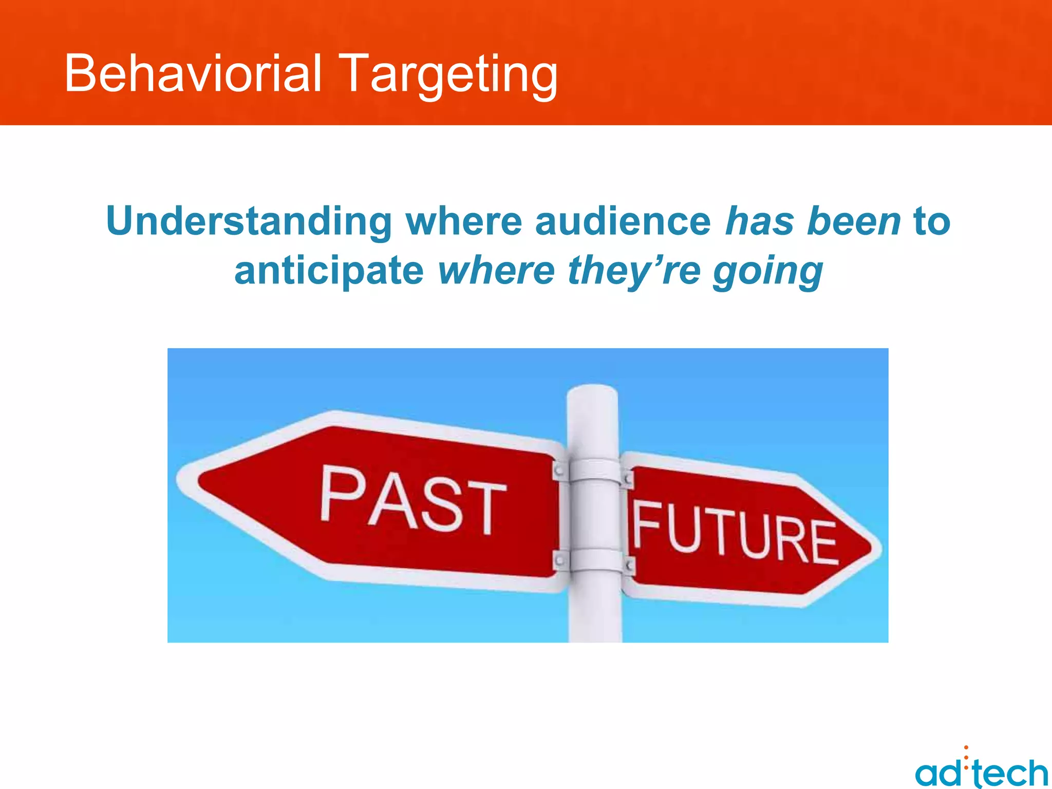 Behaviorial Targeting

 Understanding where audience has been to
      anticipate where they’re going
 