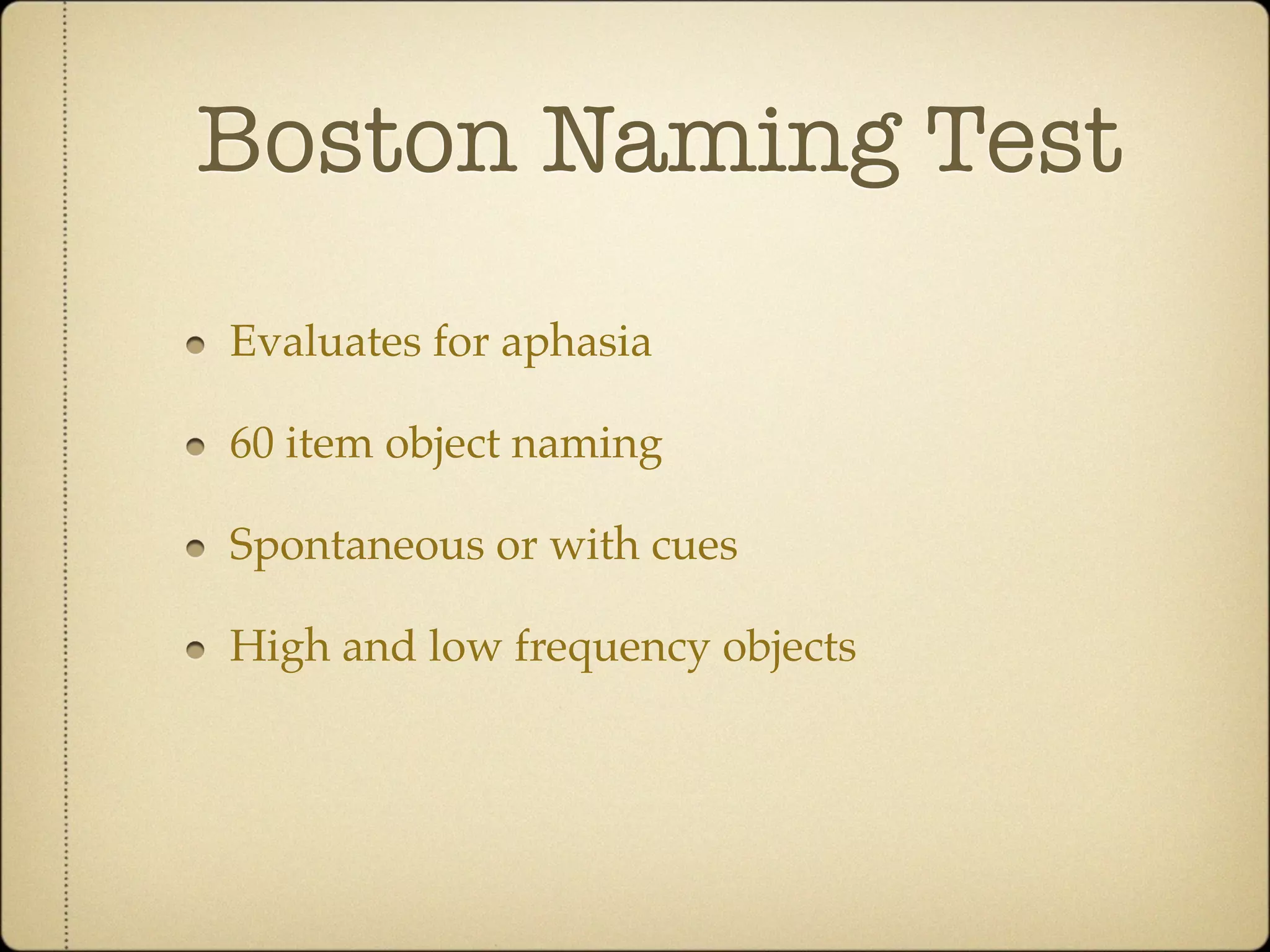 Boston Naming Test
Evaluates for aphasia

60 item object naming

Spontaneous or with cues

High and low frequency objects
 