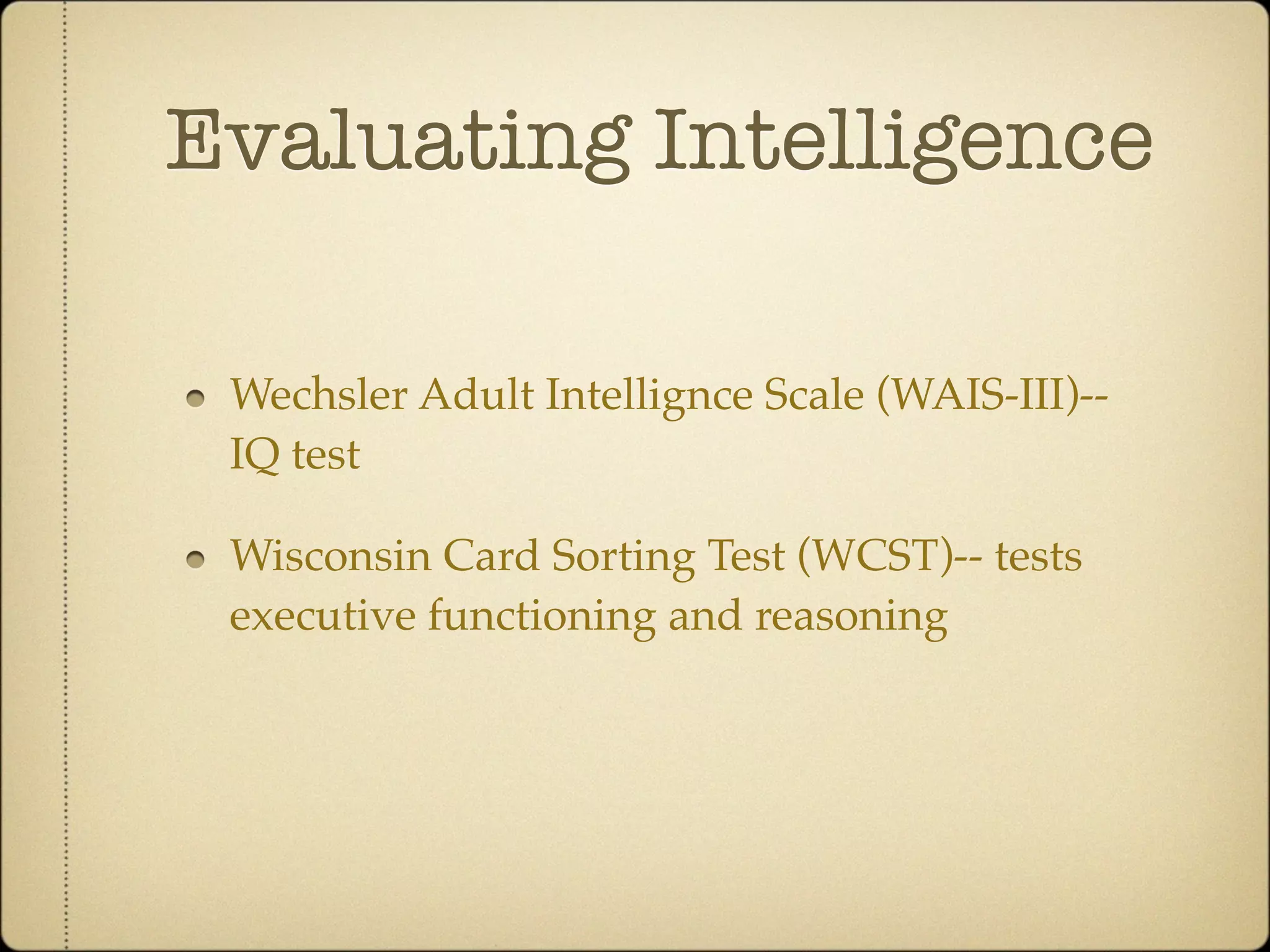 Evaluating Intelligence

 Wechsler Adult Intellignce Scale (WAIS-III)--
 IQ test

 Wisconsin Card Sorting Test (WCST)-- tests
 executive functioning and reasoning
 