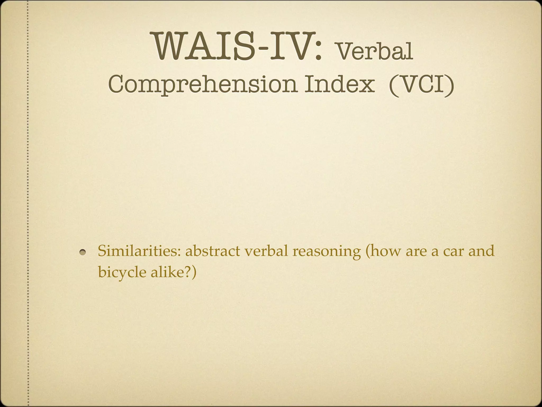 WAIS-IV: Verbal
 Comprehension Index (VCI)




Similarities: abstract verbal reasoning (how are a car and
bicycle alike?)
 