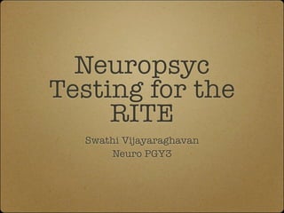 Neuropsyc
Testing for the
     RITE
  Swathi Vijayaraghavan
      Neuro PGY3
 