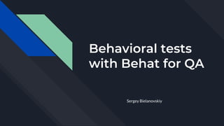 Behavioral tests
with Behat for QA
Sergey Bielanovskiy
 