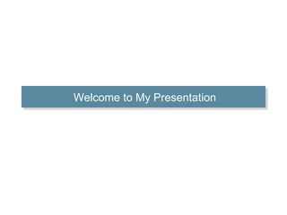 Welcome to My PresentationWelcome to My Presentation
 