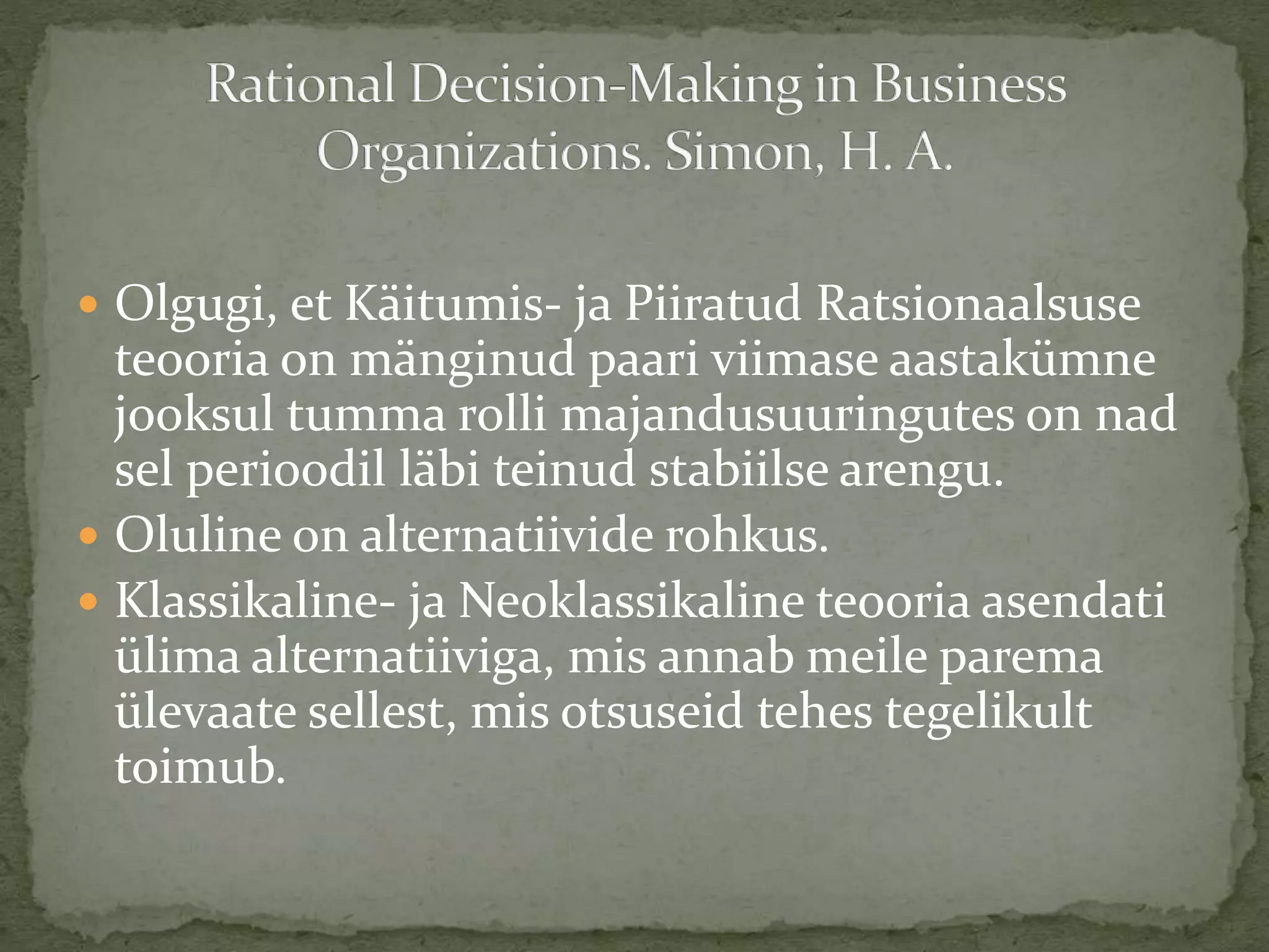 Olgugi, et Käitumis- ja Piiratud Ratsionaalsuse
teooria on mänginud paari viimase aastakümne
jooksul tumma rolli majandusuuringutes on nad
sel perioodil läbi teinud stabiilse arengu.
 Oluline on alternatiivide rohkus.
 Klassikaline- ja Neoklassikaline teooria asendati
ülima alternatiiviga, mis annab meile parema
ülevaate sellest, mis otsuseid tehes tegelikult
toimub.
 
