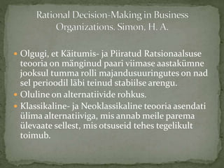  Olgugi, et Käitumis- ja Piiratud Ratsionaalsuse
teooria on mänginud paari viimase aastakümne
jooksul tumma rolli majandusuuringutes on nad
sel perioodil läbi teinud stabiilse arengu.
 Oluline on alternatiivide rohkus.
 Klassikaline- ja Neoklassikaline teooria asendati
ülima alternatiiviga, mis annab meile parema
ülevaate sellest, mis otsuseid tehes tegelikult
toimub.
 