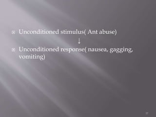  Unconditioned stimulus( Ant abuse)
↓
 Unconditioned response( nausea, gagging,
vomiting)
37
 
