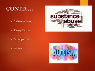 CONTD….
 Substance abuse
 Eating disorder
 Schizophrenia
 Autism
 
