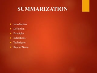 SUMMARIZATION
 Introduction
 Definition
 Principles
 Indications
 Techniques
 Role of Nurse
 