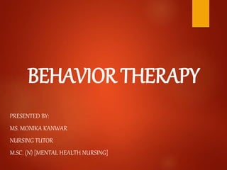 BEHAVIOR THERAPY
PRESENTED BY:
MS. MONIKA KANWAR
NURSING TUTOR
M.SC. (N) [MENTAL HEALTH NURSING]
 