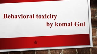 Behavioral toxicity
by komal Gul
 