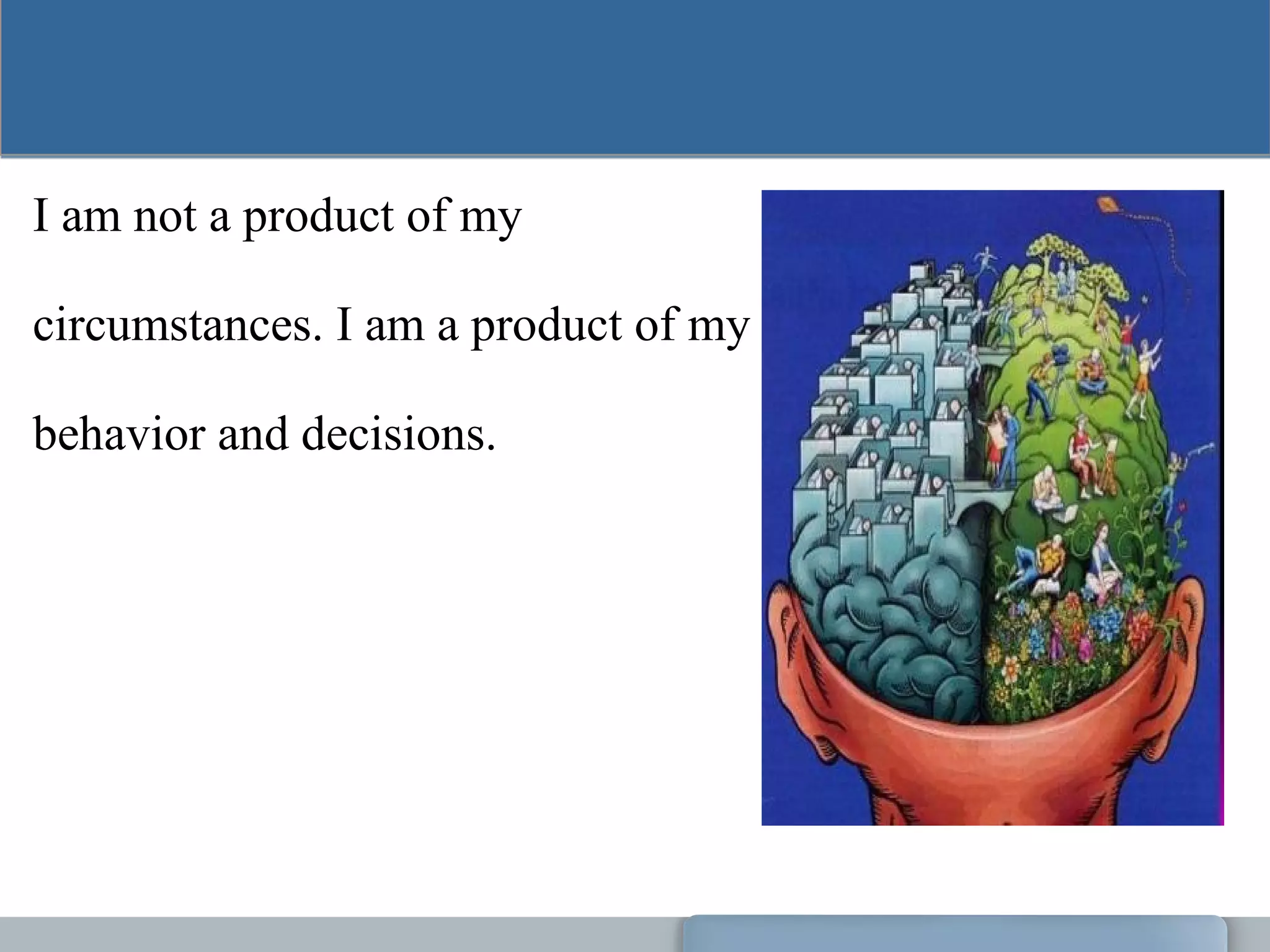 I am not a product of my
circumstances. I am a product of my
behavior and decisions.
 