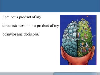 I am not a product of my
circumstances. I am a product of my
behavior and decisions.
 