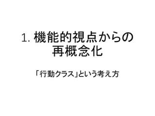 1. 機能的視点からの
再概念化
「行動クラス」という考え方
 