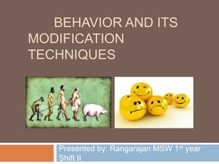 BEHAVIOR AND ITS
MODIFICATION
TECHNIQUES

Presented by: Rangarajan MSW 1st year
Shift II

 