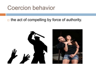 Coercion behavior


the act of compelling by force of authority.

 